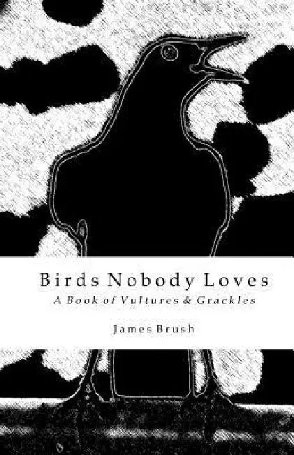 Birds Nobody Loves: A Book of Vultures & Grackles by James Brush