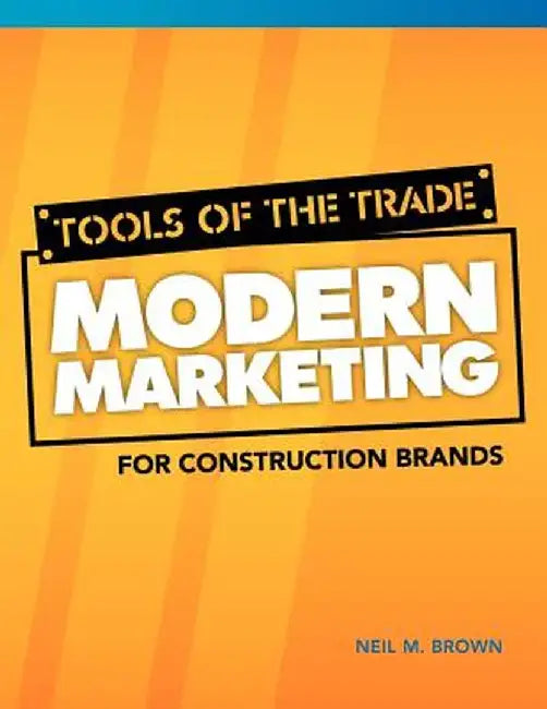 Tools of the Trade: Modern Marketing for Construction Brands by Neil M. Brown