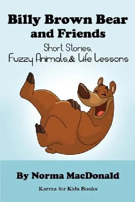 Billy Brown Bear and Friends: Short Stories, Fuzzy Animals, and Life Lessons by Norma MacDonald