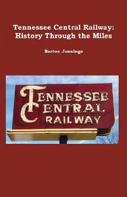 Tennessee Central Railway: History Through the Miles by Barton Jennings