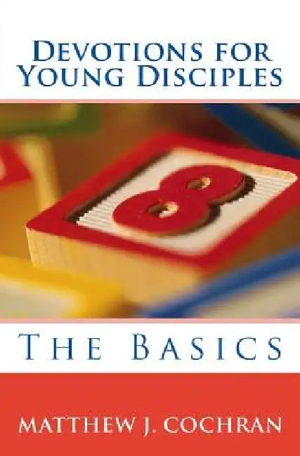 Devotions for Young Disciples: The Basics by Matthew J. Cochran