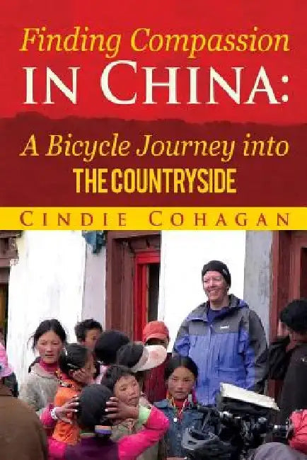 Finding Compassion in China: A Bicycle Journey into The Countryside by Cindie Cohagan