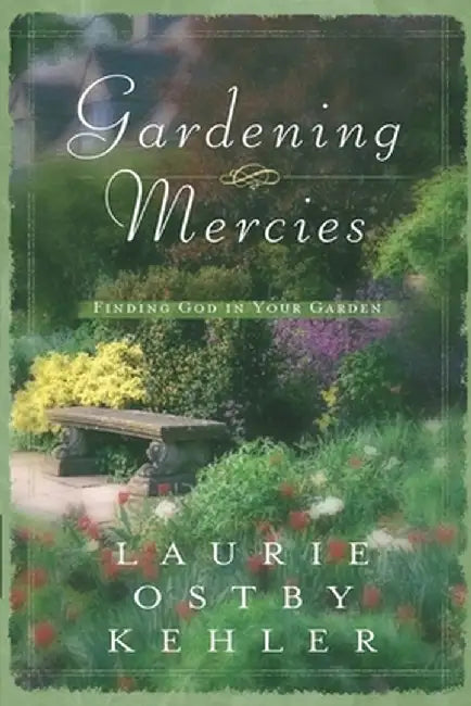 Gardening Mercies: Finding God in Your Garden by Laurie Ostby Kehler