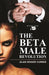 The Beta Male Revolution: Why Many Men Have Totally Lost Interest in Marriage in Today's Society by Alan Roger Currie