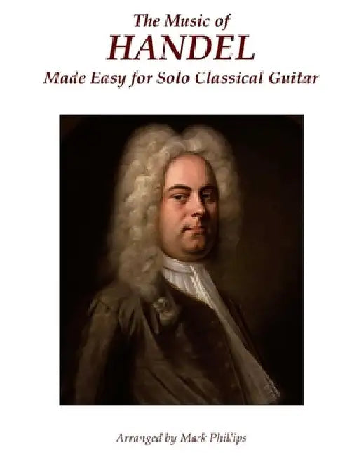The Music of Handel Made Easy for Solo Classical Guitar by Mark Phillips