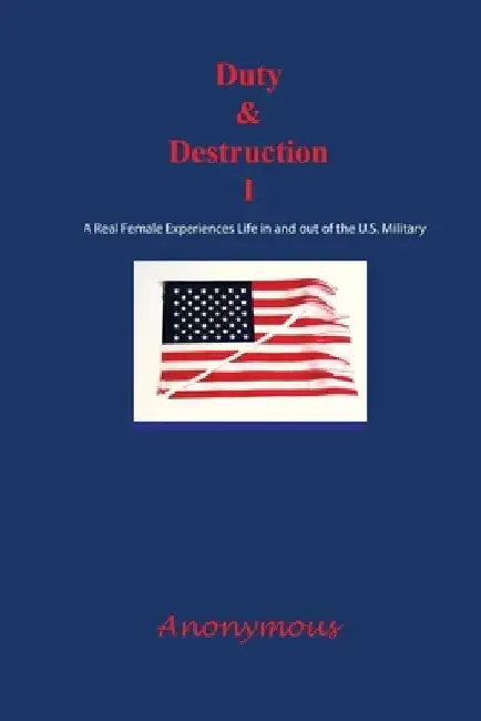 Duty and Destruction I: A Real Female Experiences Life in and out of the U.S. Military by Anonymous