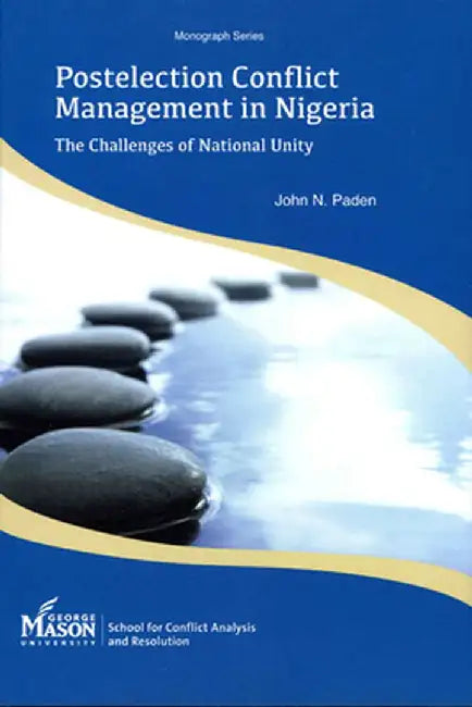 Postelection Conflict Management in Nigeria: The Challenges of National Unity by John N. Paden