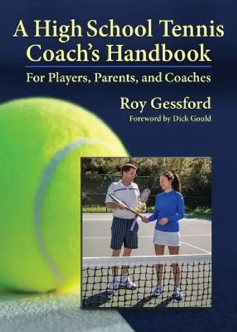 A High School Tennis Coach's Handbook: For Players, Parents, and Coaches by Roy Morgan Gessford, Van-Garde Imagery, Dick Gould