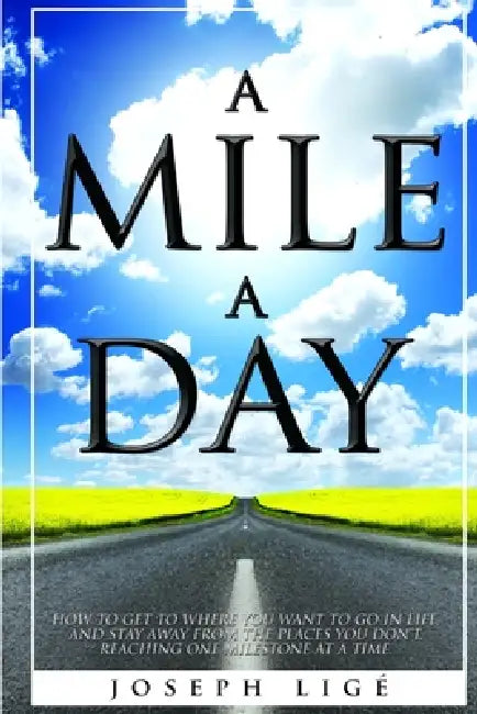 A Mile A Day: How to Get to Where You Want to Go In Life, and Stay Away from the Places You Don't. Reaching One Milestone At a Time. by Joseph Lige