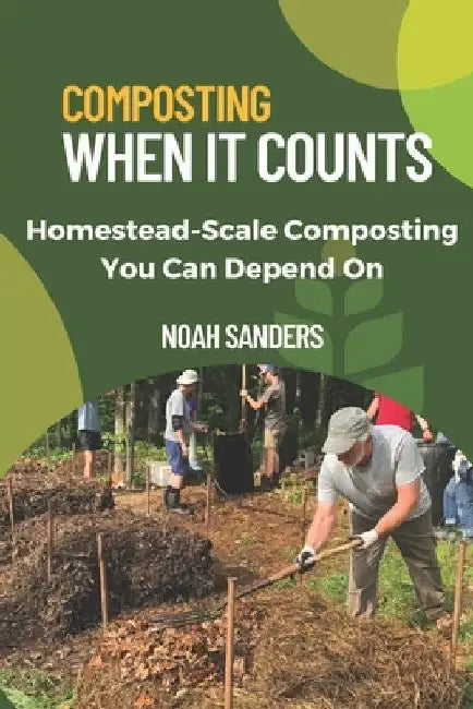 Composting When it Counts: Homestead-Scale Composting You Can Depend On by Noah Sanders