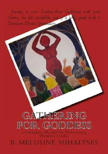 Gathering for Goddess: a complete manual for Priestessing Women's Circles by B. Melusine Mihaltses
