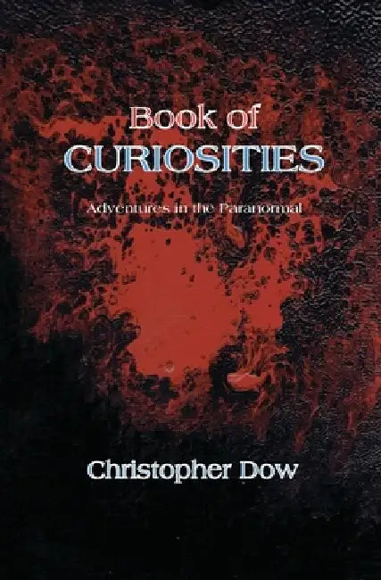Book of Curiosities: Adventures in the Paranormal by Christopher Dow