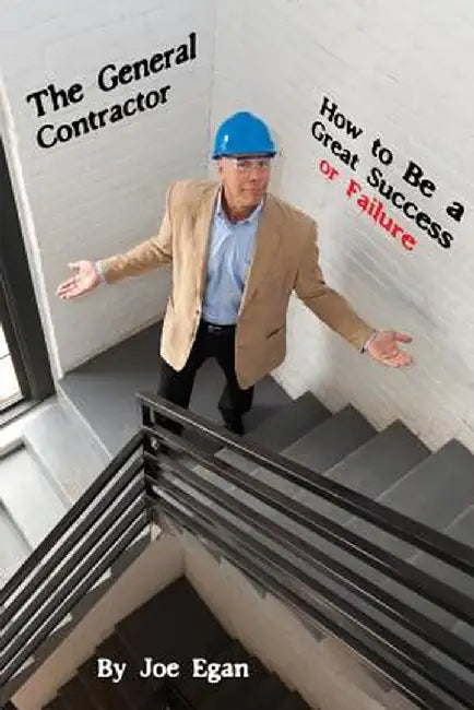 The General Contractor - How to Be a Great Success or Failure by Joe Egan
