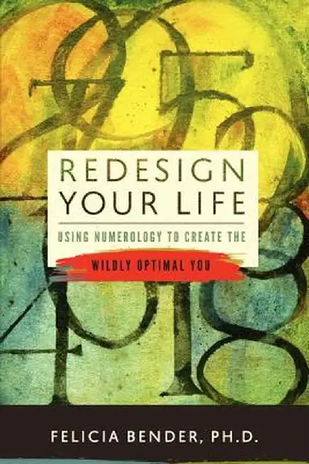 Redesign Your Life: Using Numerology to Create the Wildly Optimal You by Bender Ph. D., Felicia