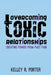 Overcoming Toxic Relationships: Creating Power From Past Pain by Kelley R. Porter