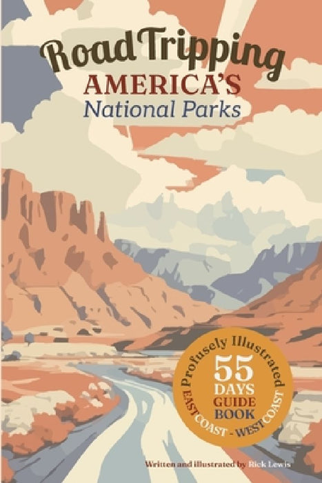 Road Tripping America's National Parks: A profusely Illustrated guide and complete itinerary for a 55 day east-coast to west-coast roadtrip. by Rick Lewis