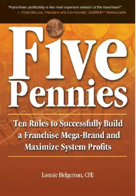 Five Pennies: Ten Rules to Successfully Build a Franchise Mega-Brand and Maximize System Profits by Cfe Lonnie Helgerson