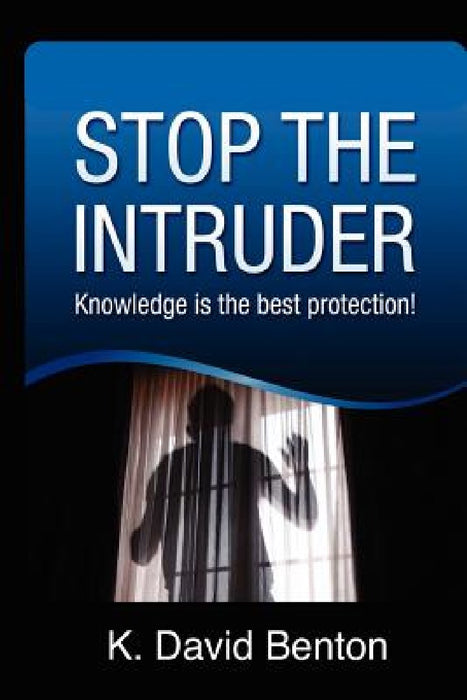 Stop The Intruder: Knowledge is the Best Protection by K. David Benton