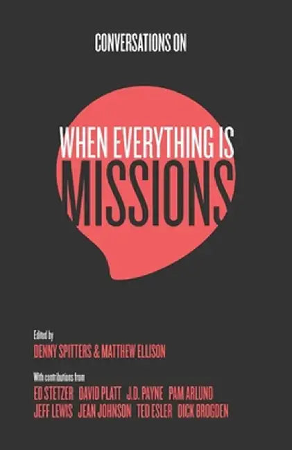 Conversations on When Everything Is Missions: Recovering the Mission of the Church by Denny Spitters