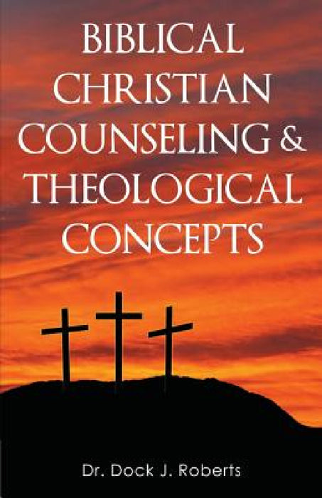 Biblical Christian Counseling & Theological Concepts by Dock Junior Roberts