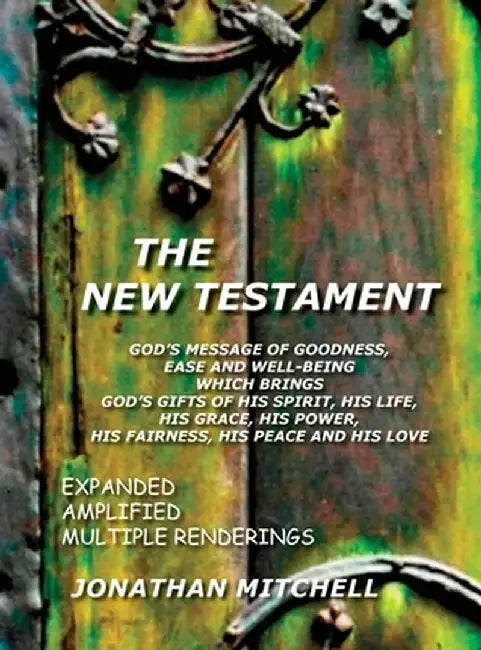 The New Testament, God's Message of Goodness, Ease and Well-Being Which Brings God's Gifts of His Spirit, His Life, His Grace, His Power, His Fairness by Jonathan Paul Mitchell