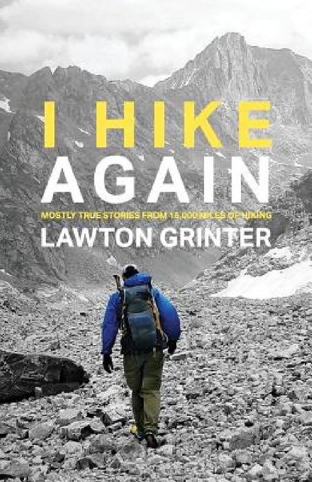 I Hike Again: Mostly True Stories from 15,000 Miles of Hiking by Lawton Grinter