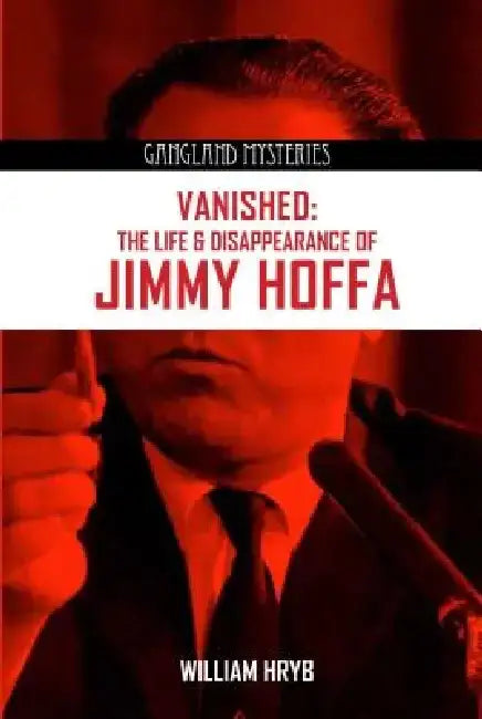 Vanished: The Life and Disappearance of Jimmy Hoffa by William Hryb
