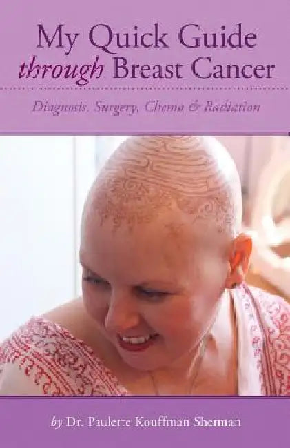 My Quick Guide Through Breast Cancer: Diagnosis, Surgery, Chemotherapy & Radiation by Paulette Kouffman Sherman, Julie Clayton, Sara Blum