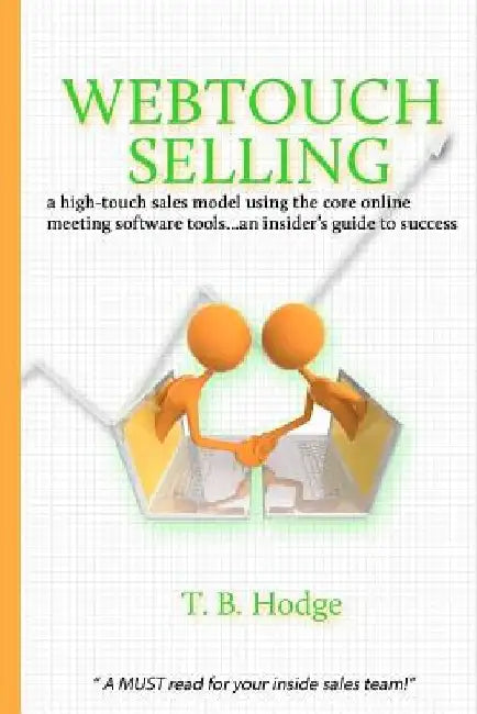 Webtouch Selling: a high-touch sales model using the core online meeting software tools...an insider's guide to success by T. B. Hodge