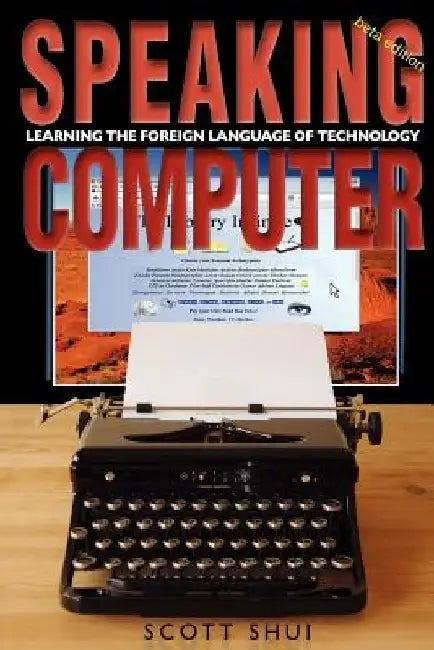 Speaking Computer: Learning the foreign language of technology by Scott Shui