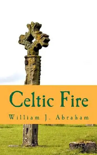 Celtic Fire: Evangelism in the Wisdom and Power of the Spirit by William J. Abraham
