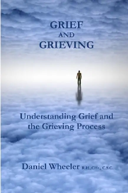 Grief and Grieving: Understanding Grief and the Grieving Process by Daniel Wheeler