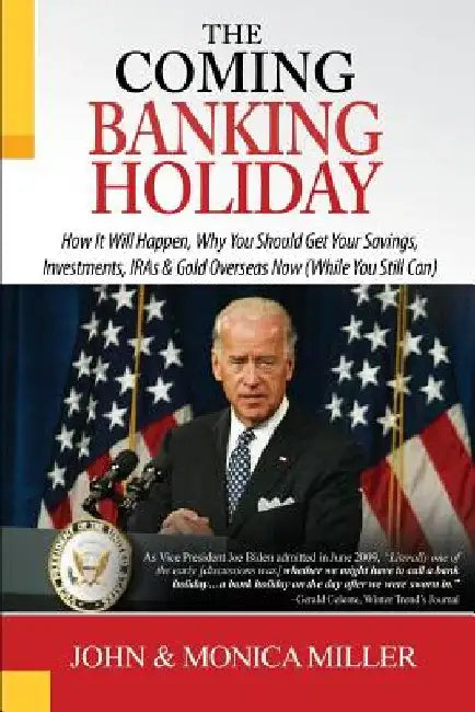 The Coming Banking Holiday: How It Will Happen, Why You Should Get Your Savings, Investments, IRA's & Gold Overseas Now (While You Still Can) by John &. Monica Miller