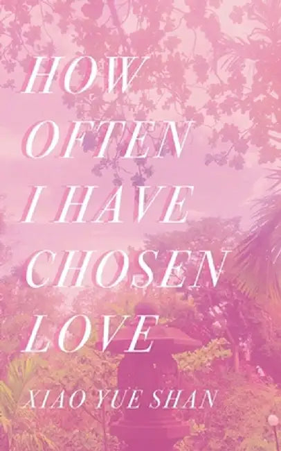 How Often I Have Chosen Love by Xiao Yue Shan