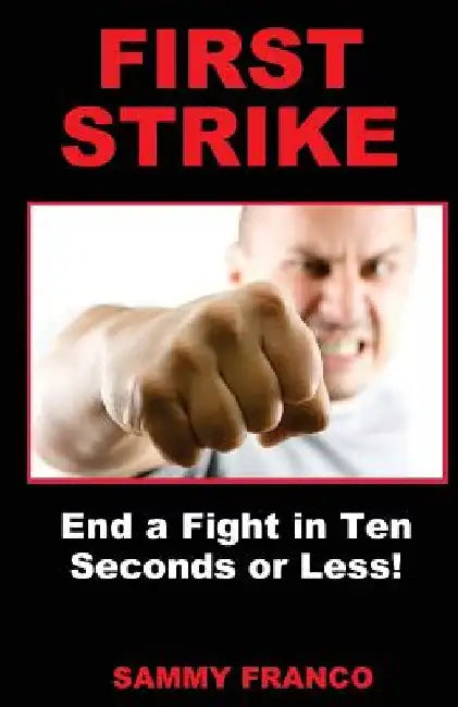 First Strike: End a Fight in Ten Seconds or Less! by Sammy Franco