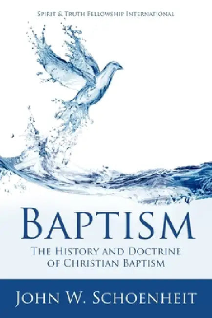 Baptism: The History and Doctrine of Christian Baptism by John W. Schoenheit