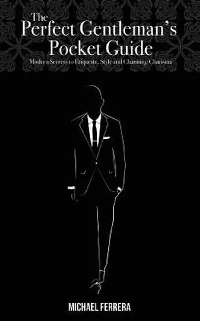 The Perfect Gentleman's Pocket Guide: Modern Secrets to Etiquette, Style, and Charming Charisma by Michael G. Ferrera