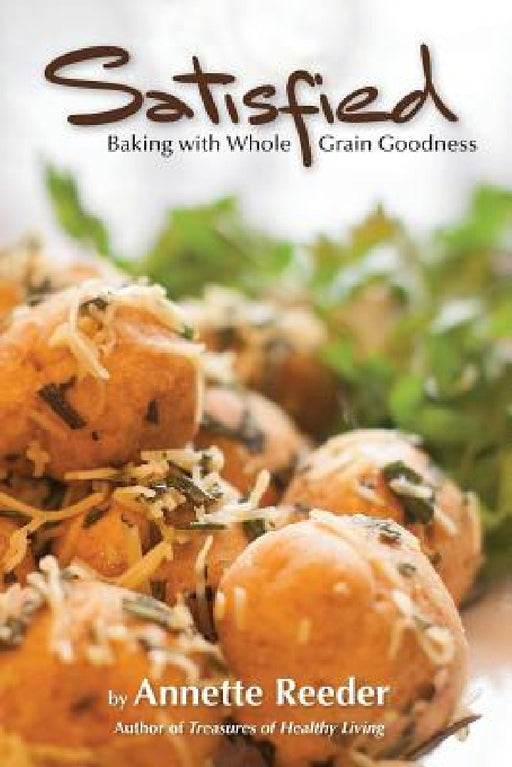 Satisfied: Baking with Whole Grain Goodness by Annette Reeder