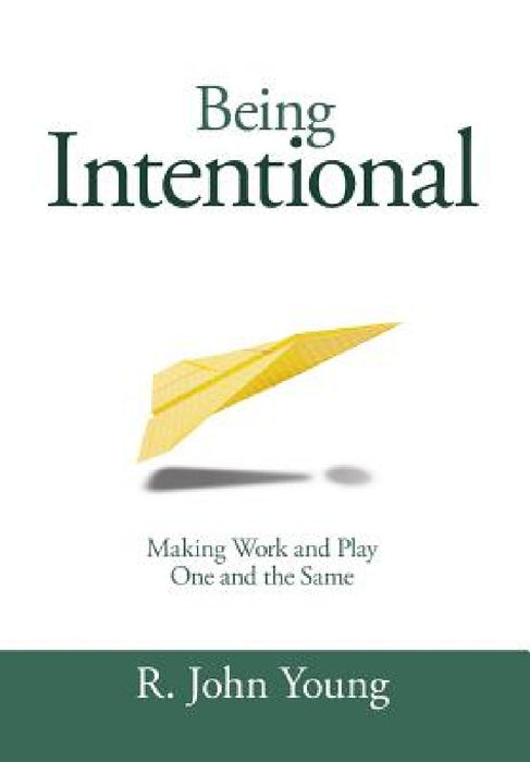 Being Intentional- Making Work and Play One and the Same by R. John Young