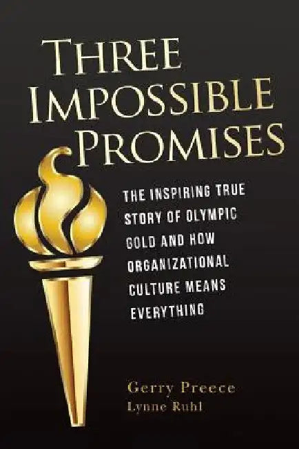 Three Impossible Promises: The inspiring true story of Olympic Gold and how Organizational Culture Means Everything by Lynne Ruhl