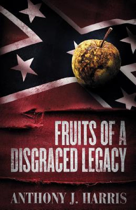 Fruits of a Disgraced Legacy by Anthony J. Harris