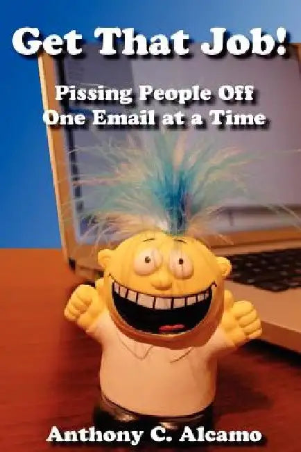Get That Job!: Pissing People Off One Email at a Time by Anthony C. Alcamo