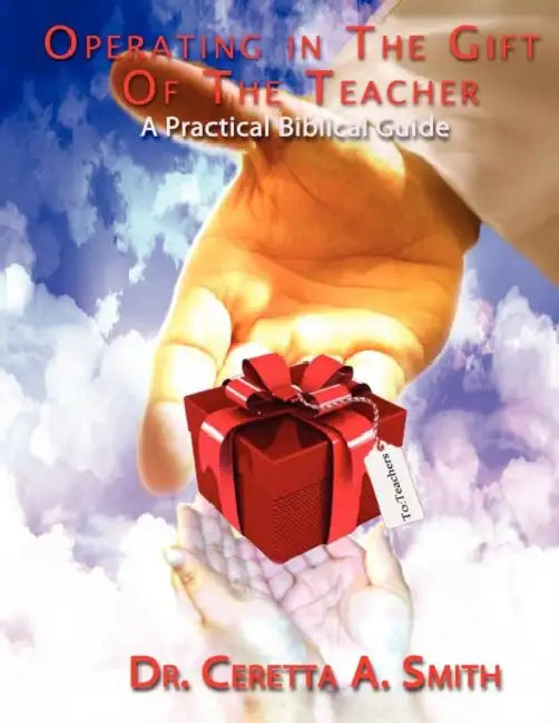 Operating in the Gift of the Teacher: A Practical Biblical Guide by Ceretta A. Smith