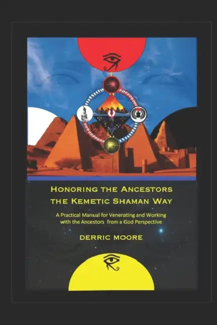 Honoring the Ancestors the Kemetic Shaman Way: A Practical Manual for Venerating and Working with the Ancestors from a God Perspective by Derric Moore
