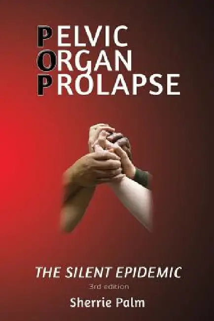 Pelvic Organ Prolapse: The Silent Epidemic by Sherrie Palm