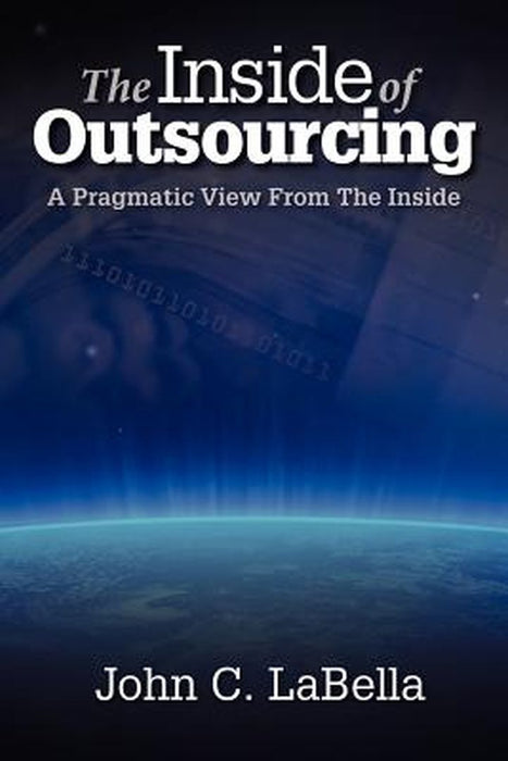 Inside of Outsourcing: A Pragmatic View from the Inside by John C. Labella