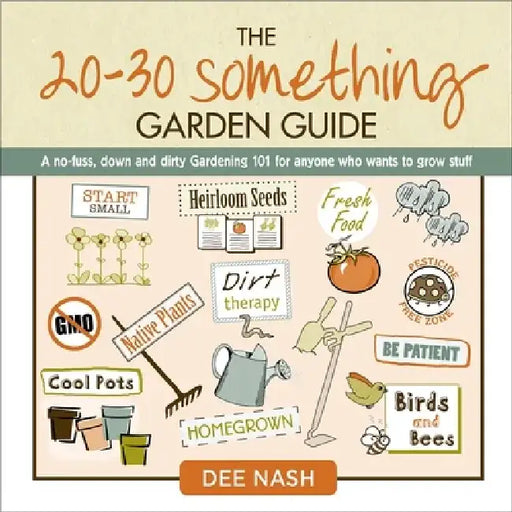 The 20-30 Something Garden Guide: A No-Fuss, Down and Dirty, Gardening 101 for Anyone Who Wants to Grow Stuff by Dee Nash