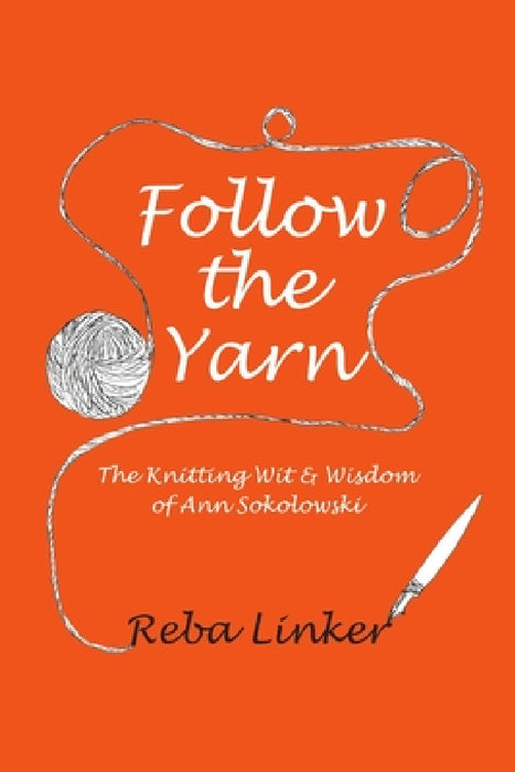 Follow the Yarn: The Knitting Wit & Wisdom of Ann Sokolowski by Reba Linker