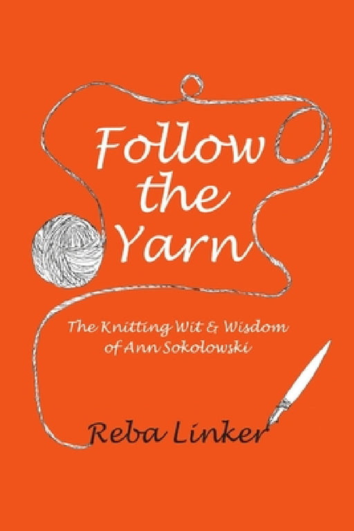 Follow the Yarn: The Knitting Wit & Wisdom of Ann Sokolowski by Reba Linker