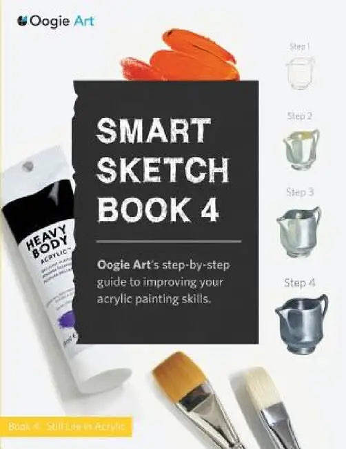 Smart Sketch Book 4: Oogie Art's step-by-step- guide to painting still life objects in acrylic by Wook Choi, Clara Lu
